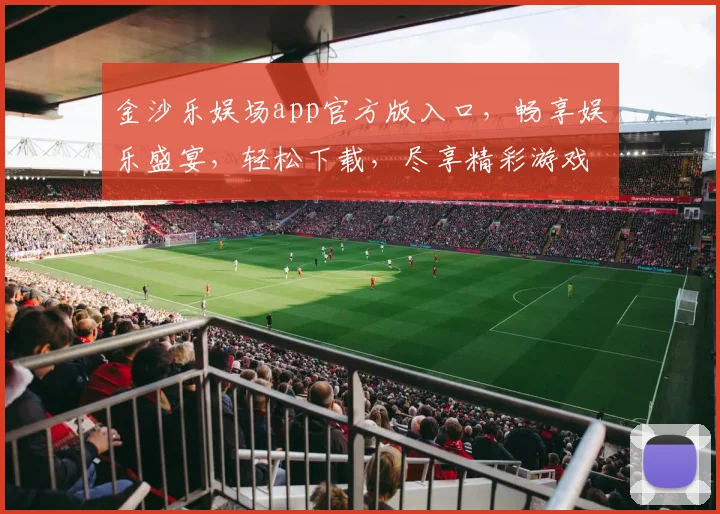 金沙乐娱场app官方版入口，畅享娱乐盛宴，轻松下载，尽享精彩游戏逗逗逗