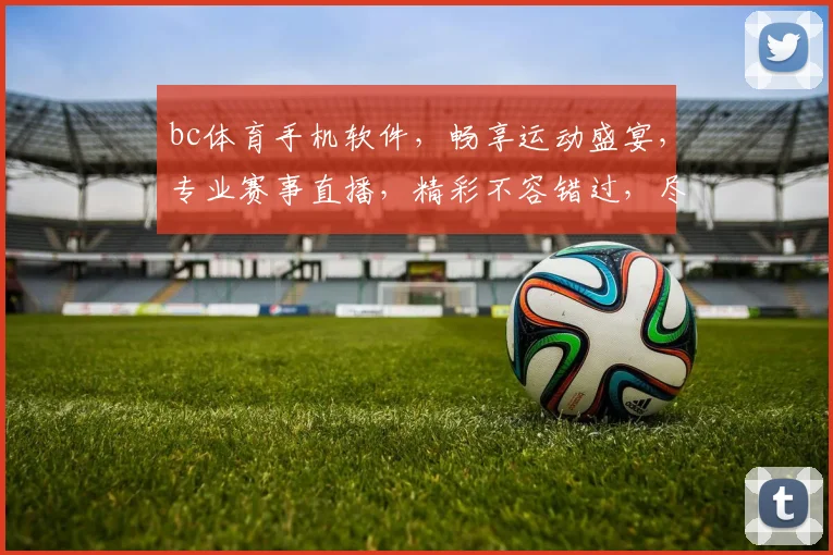 bc体育手机软件，畅享运动盛宴，专业赛事直播，精彩不容错过，尽在指尖触控