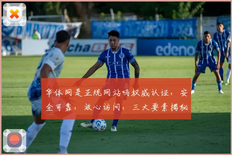 华体网是正规网站吗权威认证，安全可靠，放心访问，三大要素揭秘。