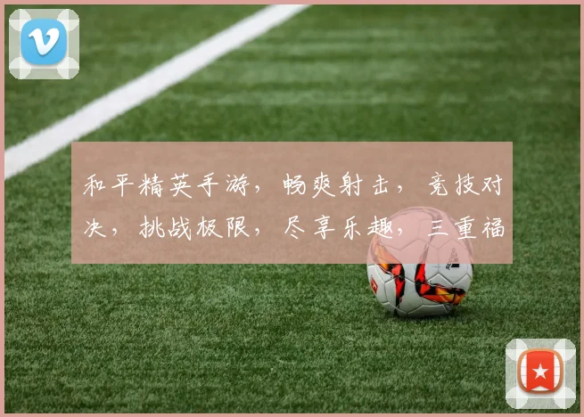 和平精英手游，畅爽射击，竞技对决，挑战极限，尽享乐趣，三重福利等你来拿