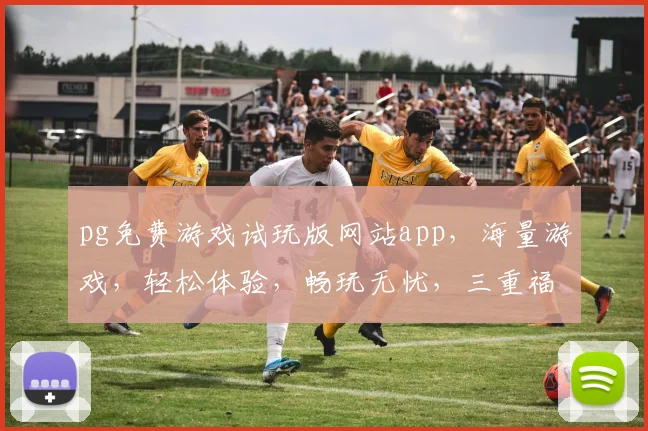 pg免费游戏试玩版网站app，海量游戏，轻松体验，畅玩无忧，三重福利等你来