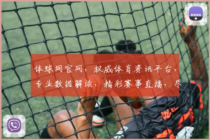 体球网官网，权威体育资讯平台，专业数据解读，精彩赛事直播，尽在体球网，不容错过