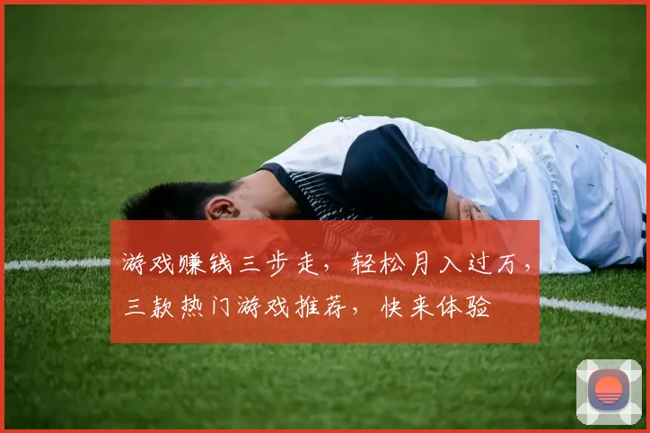 游戏赚钱三步走，轻松月入过万，三款热门游戏推荐，快来体验