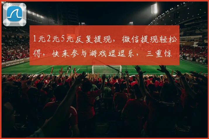 1元2元5元反复提现，微信提现轻松得，快来参与游戏逗逗乐，三重惊喜等你来