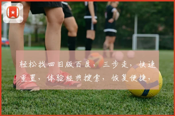 轻松找回旧版百度，三步走，快速重置，体验经典搜索，恢复便捷，三分钟完成，必看攻略